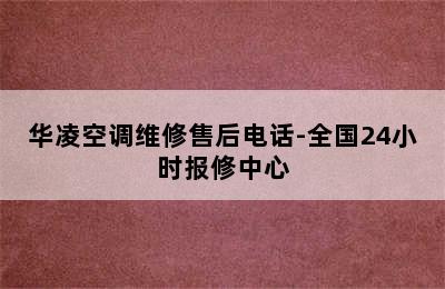 华凌空调维修售后电话-全国24小时报修中心