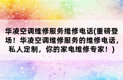 华凌空调维修服务维修电话(重磅登场！华凌空调维修服务的维修电话，私人定制，你的家电维修专家！)