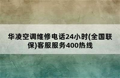 华凌空调维修电话24小时(全国联保)客服服务400热线