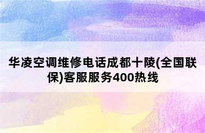 华凌空调维修电话成都十陵(全国联保)客服服务400热线