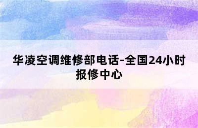 华凌空调维修部电话-全国24小时报修中心