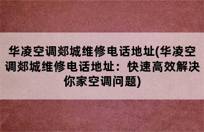 华凌空调郯城维修电话地址(华凌空调郯城维修电话地址：快速高效解决你家空调问题)