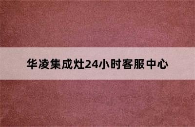 华凌集成灶24小时客服中心