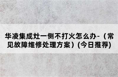 华凌集成灶一侧不打火怎么办-（常见故障维修处理方案）(今日推荐)