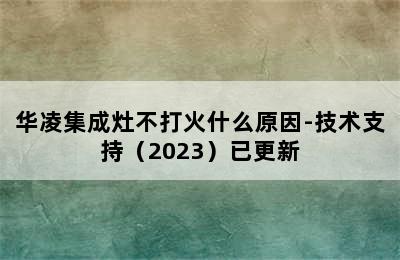 华凌集成灶不打火什么原因-技术支持（2023）已更新