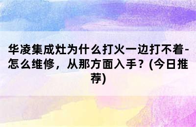 华凌集成灶为什么打火一边打不着-怎么维修，从那方面入手？(今日推荐)