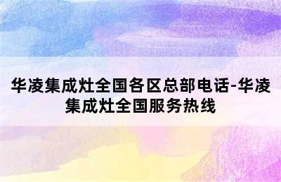 华凌集成灶全国各区总部电话-华凌集成灶全国服务热线