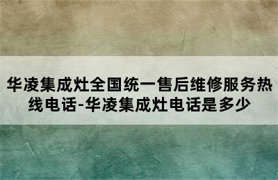 华凌集成灶全国统一售后维修服务热线电话-华凌集成灶电话是多少