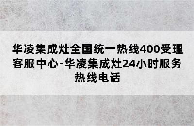 华凌集成灶全国统一热线400受理客服中心-华凌集成灶24小时服务热线电话