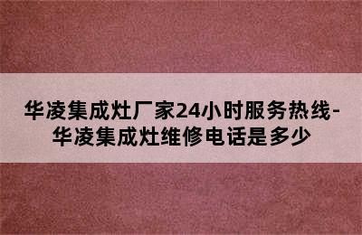 华凌集成灶厂家24小时服务热线-华凌集成灶维修电话是多少