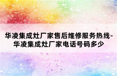 华凌集成灶厂家售后维修服务热线-华凌集成灶厂家电话号码多少