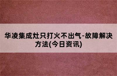 华凌集成灶只打火不出气-故障解决方法(今日资讯)