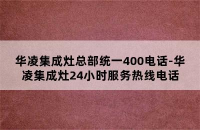 华凌集成灶总部统一400电话-华凌集成灶24小时服务热线电话