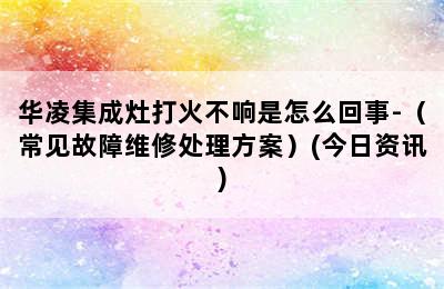 华凌集成灶打火不响是怎么回事-（常见故障维修处理方案）(今日资讯)