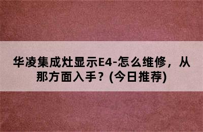 华凌集成灶显示E4-怎么维修，从那方面入手？(今日推荐)