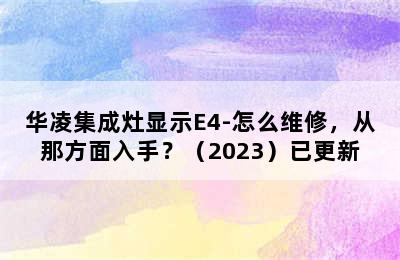 华凌集成灶显示E4-怎么维修，从那方面入手？（2023）已更新