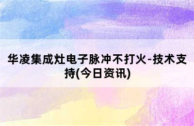 华凌集成灶电子脉冲不打火-技术支持(今日资讯)