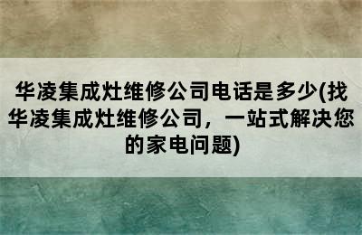 华凌集成灶维修公司电话是多少(找华凌集成灶维修公司，一站式解决您的家电问题)