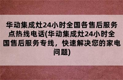 华动集成灶24小时全国各售后服务点热线电话(华动集成灶24小时全国售后服务专线，快速解决您的家电问题)