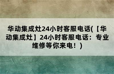 华动集成灶24小时客服电话(【华动集成灶】24小时客服电话：专业维修等你来电！)