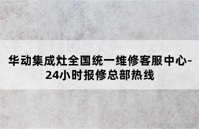 华动集成灶全国统一维修客服中心-24小时报修总部热线