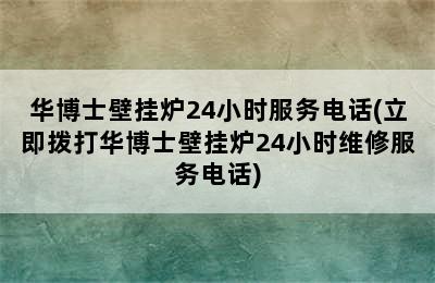 华博士壁挂炉24小时服务电话(立即拨打华博士壁挂炉24小时维修服务电话)