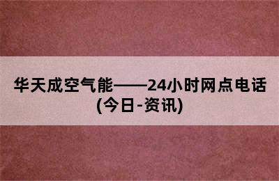 华天成空气能——24小时网点电话(今日-资讯)