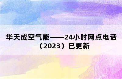 华天成空气能——24小时网点电话（2023）已更新