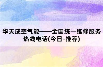 华天成空气能——全国统一维修服务热线电话(今日-推荐)