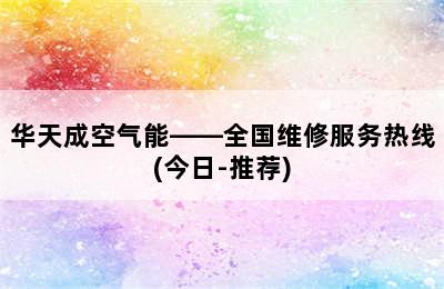 华天成空气能——全国维修服务热线(今日-推荐)