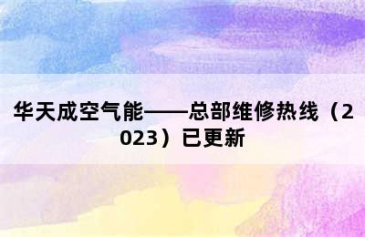 华天成空气能——总部维修热线（2023）已更新