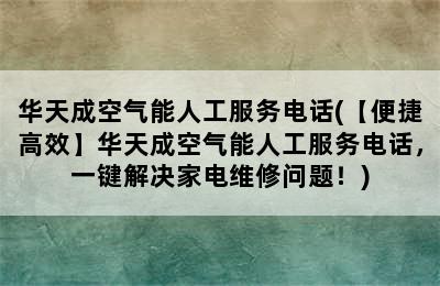 华天成空气能人工服务电话(【便捷高效】华天成空气能人工服务电话，一键解决家电维修问题！)