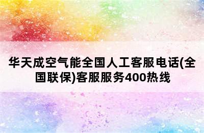 华天成空气能全国人工客服电话(全国联保)客服服务400热线