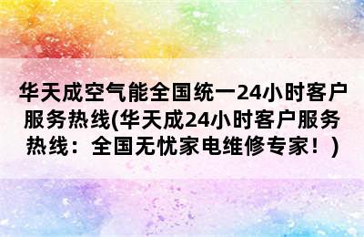 华天成空气能全国统一24小时客户服务热线(华天成24小时客户服务热线：全国无忧家电维修专家！)