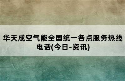 华天成空气能全国统一各点服务热线电话(今日-资讯)