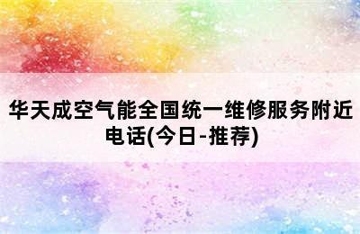 华天成空气能全国统一维修服务附近电话(今日-推荐)