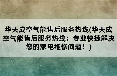 华天成空气能售后服务热线(华天成空气能售后服务热线：专业快捷解决您的家电维修问题！)