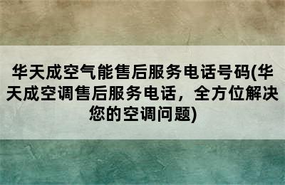 华天成空气能售后服务电话号码(华天成空调售后服务电话，全方位解决您的空调问题)