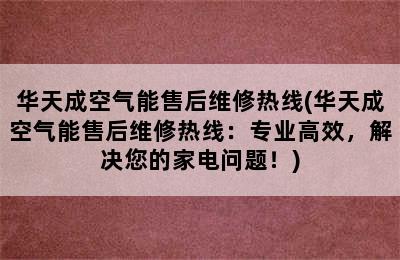 华天成空气能售后维修热线(华天成空气能售后维修热线：专业高效，解决您的家电问题！)