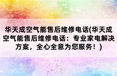 华天成空气能售后维修电话(华天成空气能售后维修电话：专业家电解决方案，全心全意为您服务！)