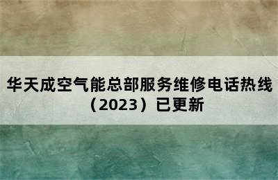 华天成空气能总部服务维修电话热线（2023）已更新