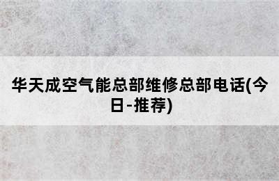 华天成空气能总部维修总部电话(今日-推荐)