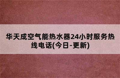 华天成空气能热水器24小时服务热线电话(今日-更新)