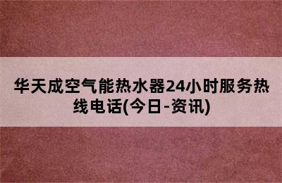 华天成空气能热水器24小时服务热线电话(今日-资讯)