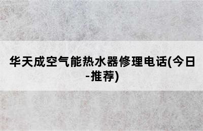 华天成空气能热水器修理电话(今日-推荐)