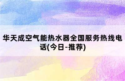 华天成空气能热水器全国服务热线电话(今日-推荐)