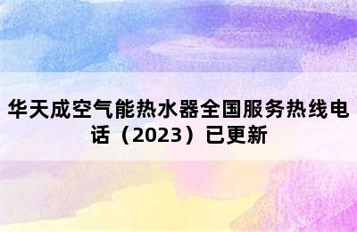 华天成空气能热水器全国服务热线电话（2023）已更新