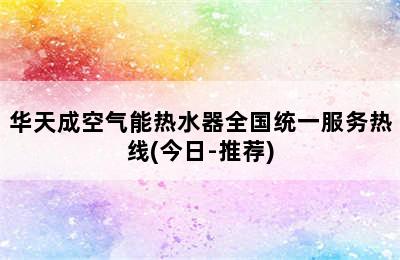 华天成空气能热水器全国统一服务热线(今日-推荐)