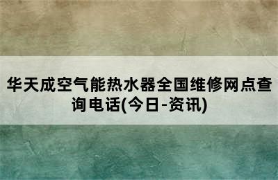 华天成空气能热水器全国维修网点查询电话(今日-资讯)