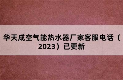 华天成空气能热水器厂家客服电话（2023）已更新